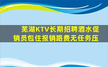 芜湖KTV长期招聘酒水促销员包住报销路费无任务压